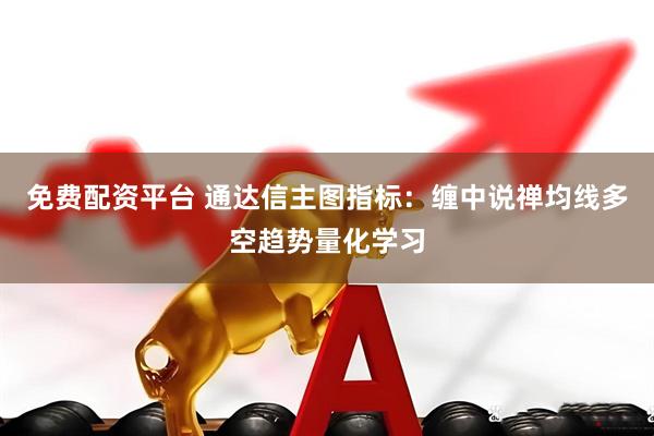 免费配资平台 通达信主图指标：缠中说禅均线多空趋势量化学习