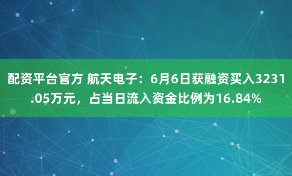 配资平台官方 航天电子：6月6日获融资买入3231.05万元，占当日流入资金比例为16.84%