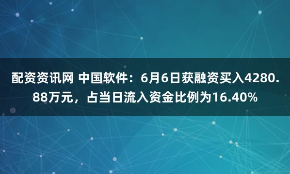 配资资讯网 中国软件：6月6日获融资买入4280.88万元，占当日流入资金比例为16.40%